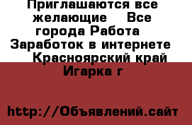 Приглашаются все желающие! - Все города Работа » Заработок в интернете   . Красноярский край,Игарка г.